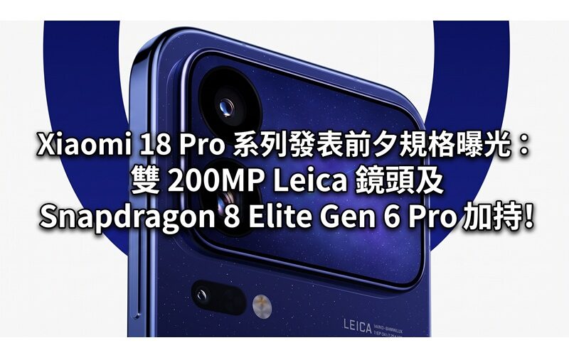 Xiaomi 18 Pro 系列發表前夕規格曝光：雙 200MP Leica 鏡頭及 Snapdragon 8 Elite Gen 6 Pro 加持!
