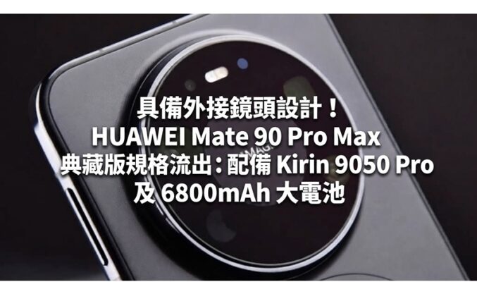 具備外接鏡頭設計！HUAWEI Mate 90 Pro Max 典藏版規格流出：配備 Kirin 9050 Pro 及 6800mAh 大電池