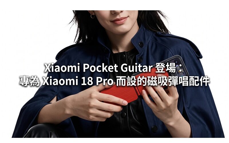 Xiaomi Pocket Guitar 登場：專為 Xiaomi 18 Pro 而設的磁吸彈唱配件