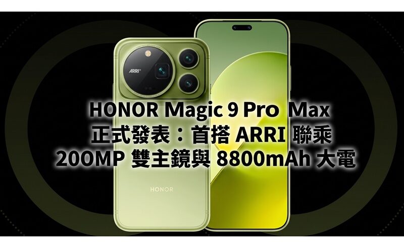 HONOR Magic 9 Pro Max 正式發表：首搭 ARRI 聯乘 200MP 雙主鏡與 8800mAh 大電