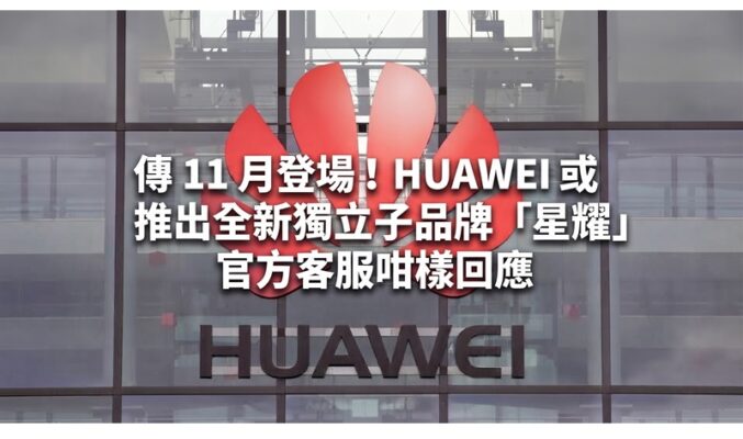 傳 11 月登場！HUAWEI 或推出全新獨立子品牌「星耀」 官方客服咁樣回應
