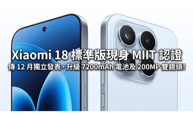 Xiaomi 18 標準版現身 MIIT 認證：傳 12 月獨立發表，升級 7200mAh 電池及 200MP 雙鏡頭!