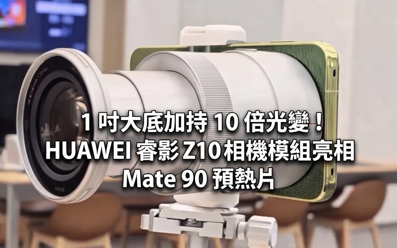1 吋大底加持 10 倍光變！HUAWEI 睿影 Z10 相機模組亮相 Mate 90 預熱片