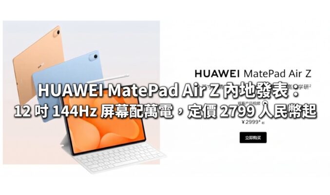 HUAWEI MatePad Air Z 內地發表：12 吋 144Hz 屏幕配萬電，定價 2799 人民幣起