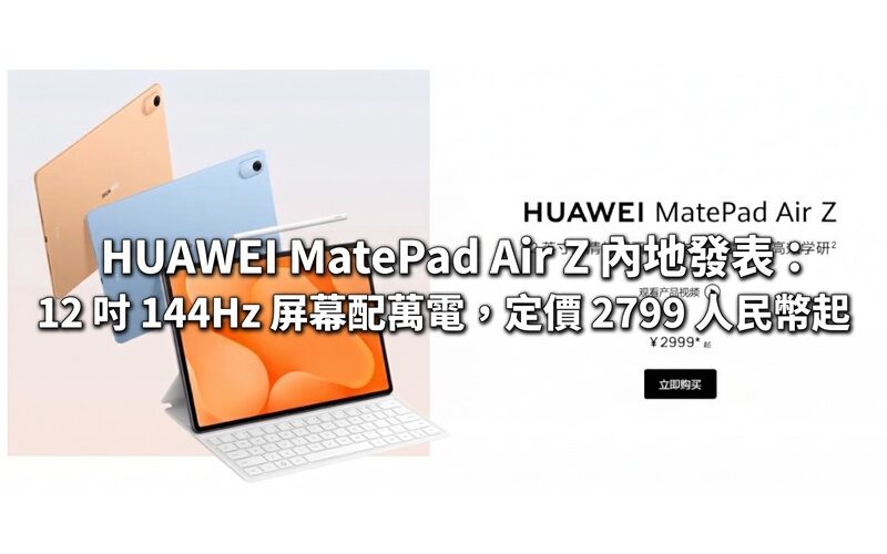 HUAWEI MatePad Air Z 內地發表：12 吋 144Hz 屏幕配萬電，定價 2799 人民幣起
