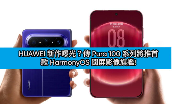 HUAWEI 新作曝光？傳 Pura 100 系列將推首款 HarmonyOS 闊屏影像旗艦!