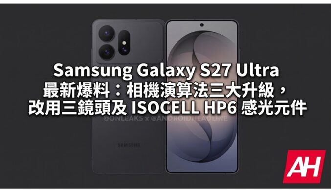 Samsung Galaxy S27 Ultra 最新爆料：相機演算法三大升級，改用三鏡頭及 ISOCELL HP6 感光元件