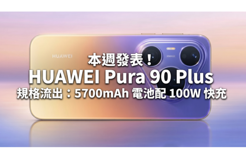 本週發表！HUAWEI Pura 90 Plus 規格流出：5700mAh 電池配 100W 快充