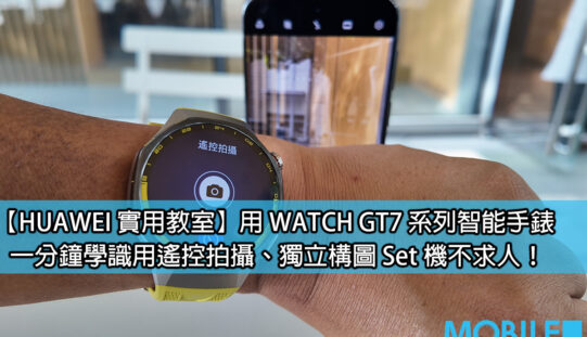 【HUAWEI 實用教室】手腕上的快門掣：HUAWEI WATCH GT7 Pro 點樣幫你一個人輕鬆影相？