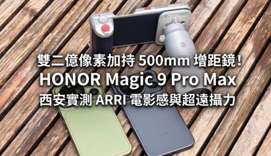 雙二億像素加持 500mm 增距鏡！HONOR Magic 9 Pro Max 西安實測 ARRI 電影感與超遠攝力