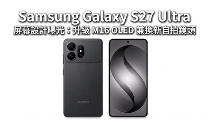 Samsung Galaxy S27 Ultra 屏幕設計曝光：升級 M16 OLED 兼換新自拍鏡頭