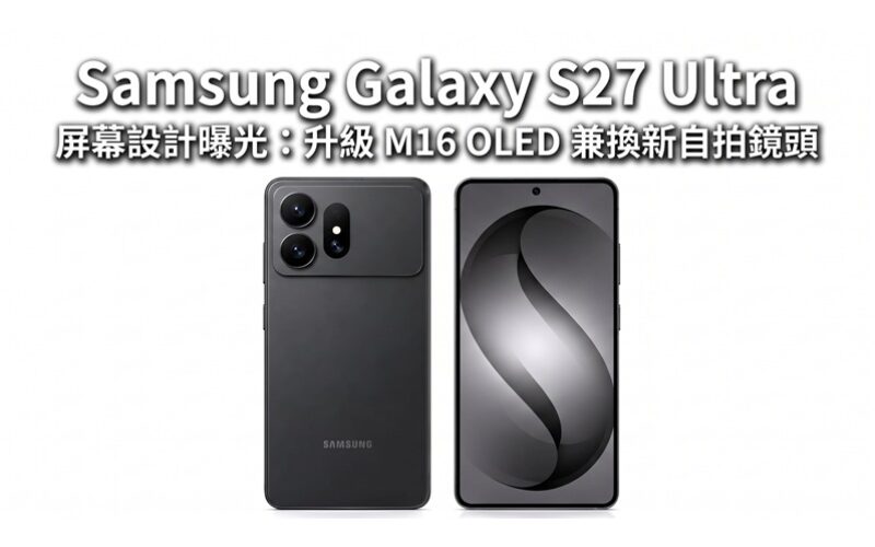 Samsung Galaxy S27 Ultra 屏幕設計曝光：升級 M16 OLED 兼換新自拍鏡頭