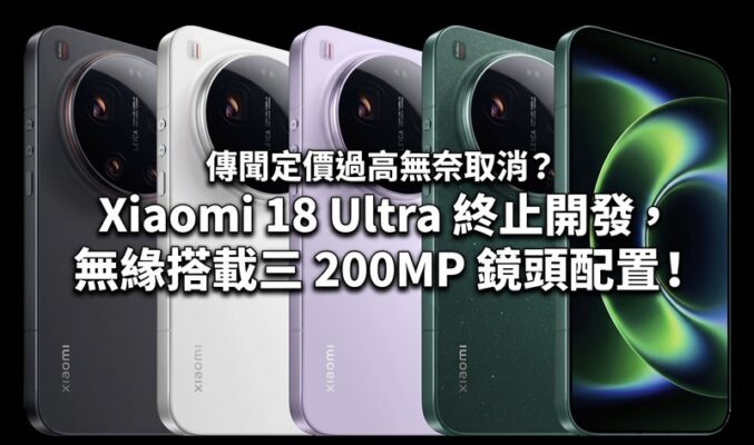 傳聞定價過高無奈取消？Xiaomi 18 Ultra 終止開發，無緣搭載三 200MP 鏡頭配置!