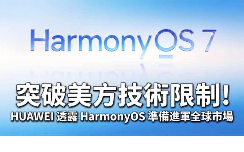 突破美方技術限制！HUAWEI 透露 HarmonyOS 準備進軍全球市場