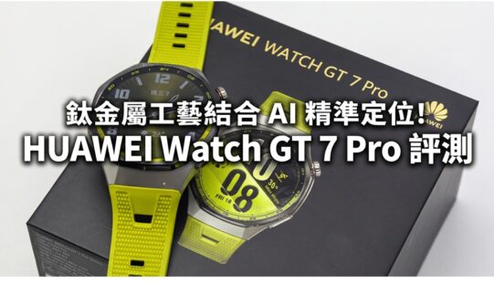 鈦金屬工藝結合 AI 精準定位！HUAWEI Watch GT 7 Pro 評測：21日長效續航與專業運動追蹤全面看