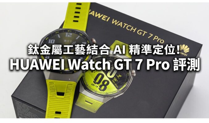 鈦金屬工藝結合 AI 精準定位！HUAWEI Watch GT 7 Pro 評測：21日長效續航與專業運動追蹤全面看