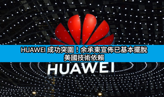 HUAWEI 成功突圍！余承東宣佈已基本擺脫美國技術依賴