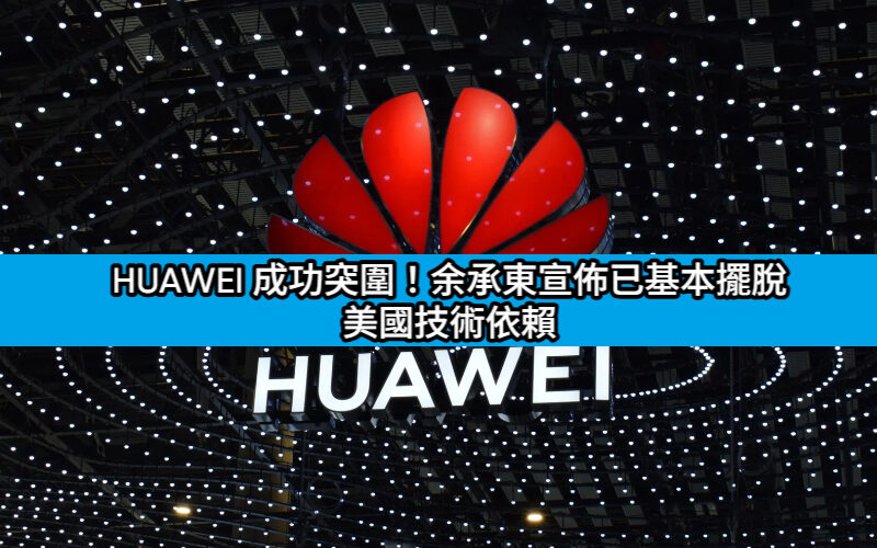HUAWEI 成功突圍！余承東宣佈已基本擺脫美國技術依賴