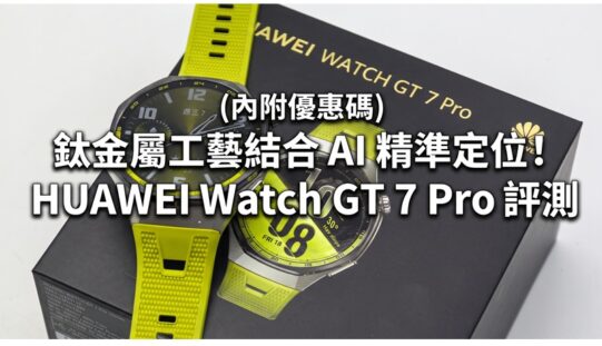 “附9折優惠碼”鈦金屬工藝結合 AI 精準定位！HUAWEI Watch GT 7 Pro 評測：21日長效續航與專業運動追蹤全面看