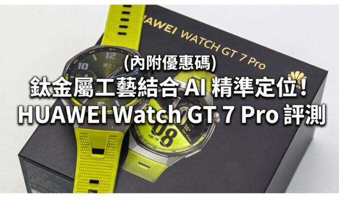 鈦金屬工藝結合 AI 精準定位！HUAWEI Watch GT 7 Pro 評測：21日長效續航與專業運動追蹤全面看