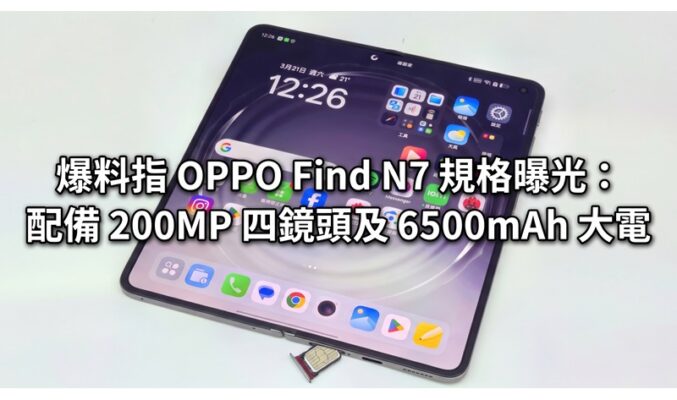 爆料指 OPPO Find N7 規格曝光：配備 200MP 四鏡頭及 6500mAh 大電