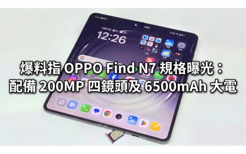 爆料指 OPPO Find N7 規格曝光：配備 200MP 四鏡頭及 6500mAh 大電