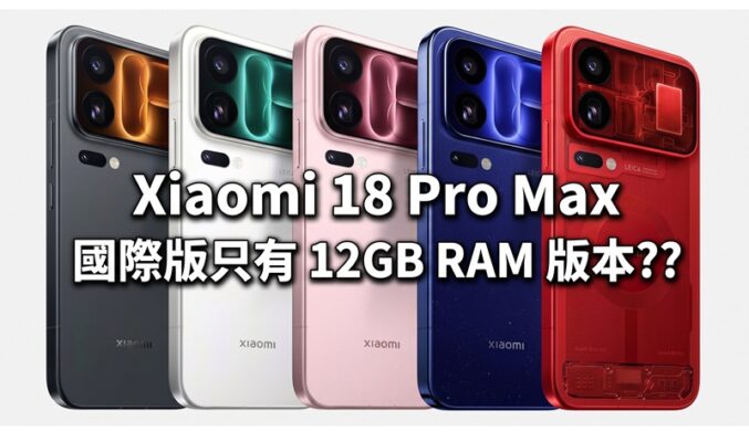 Xiaomi 18 Pro Max 國際版只有 12GB RAM 版本??