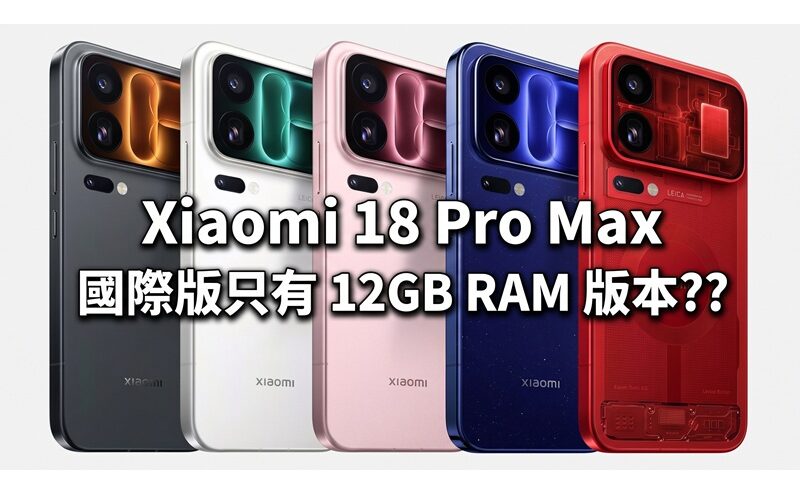 Xiaomi 18 Pro Max 國際版只有 12GB RAM 版本??