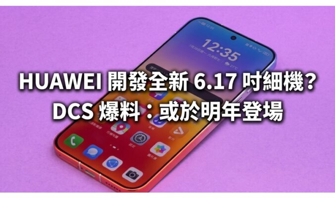 HUAWEI 開發全新 6.17 吋細機？DCS 爆料：或於明年登場