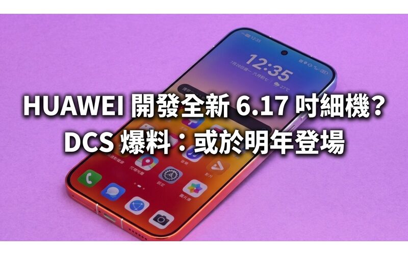 HUAWEI 開發全新 6.17 吋細機？DCS 爆料：或於明年登場