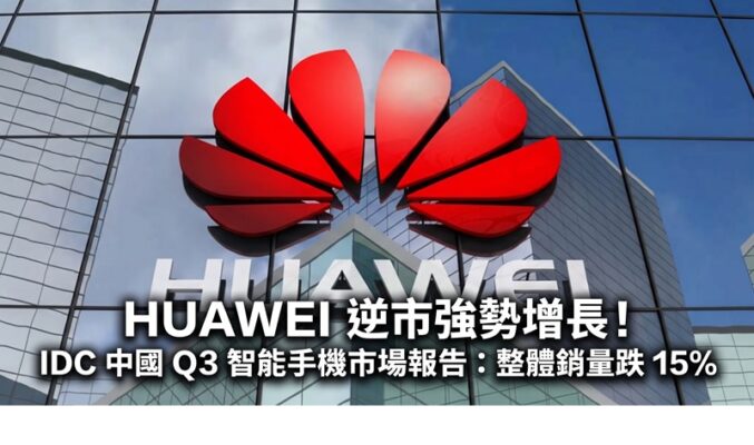 HUAWEI 逆市強勢增長！IDC 中國 Q3 智能手機市場報告：整體銷量跌 15%