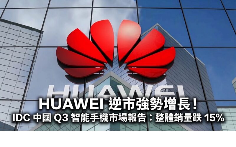HUAWEI 逆市強勢增長！IDC 中國 Q3 智能手機市場報告：整體銷量跌 15%