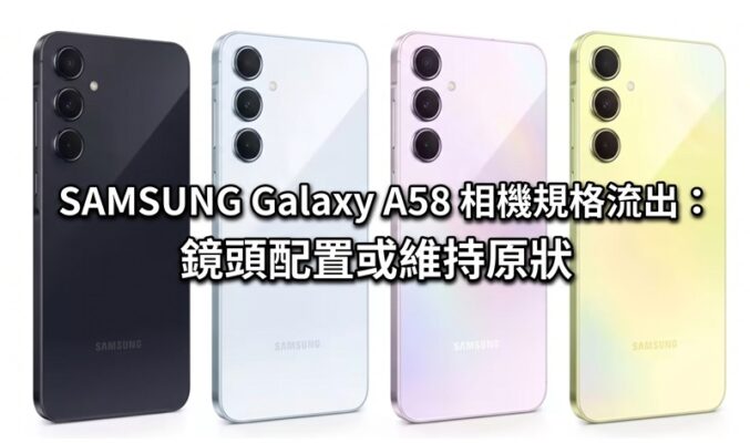 SAMSUNG Galaxy A58 相機規格流出：鏡頭配置或維持原狀