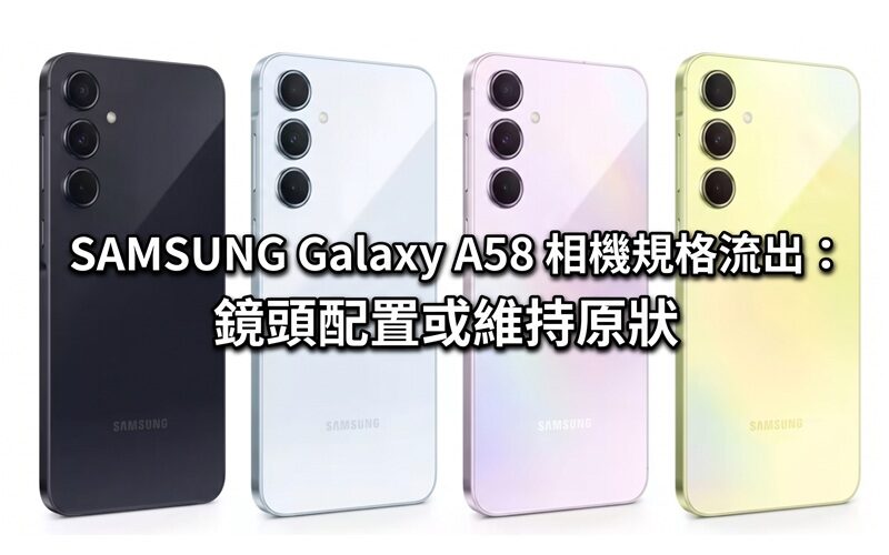 SAMSUNG Galaxy A58 相機規格流出：鏡頭配置或維持原狀
