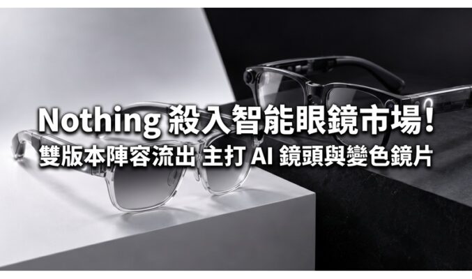 Nothing 殺入智能眼鏡市場！雙版本陣容流出 主打 AI 鏡頭與變色鏡片