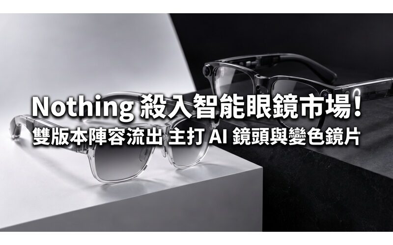 Nothing 殺入智能眼鏡市場！雙版本陣容流出 主打 AI 鏡頭與變色鏡片