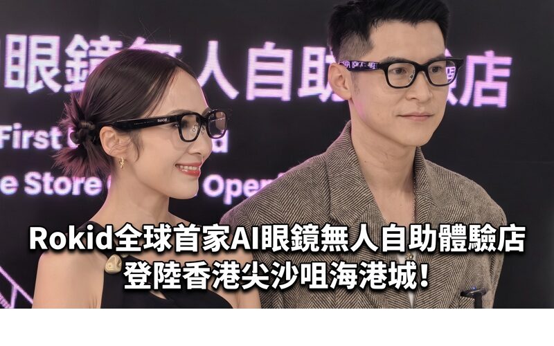 Rokid全球首家AI眼鏡無人自助體驗店登陸香港尖沙咀海港城!
