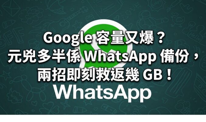Google 容量又爆？元兇多半係 WhatsApp 備份——兩招即刻救返幾 GB（Android／iOS 都啱用） !
