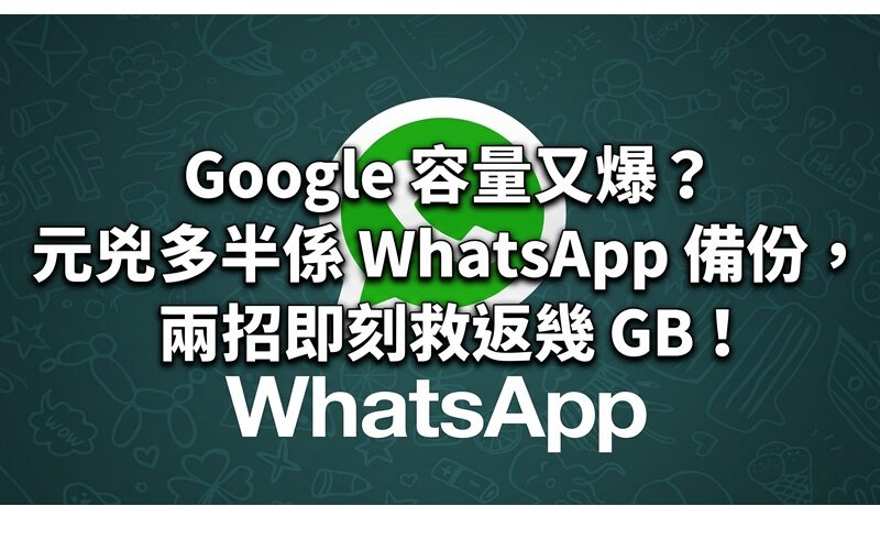 Google 容量又爆？元兇多半係 WhatsApp 備份——兩招即刻救返幾 GB（Android／iOS 都啱用） !