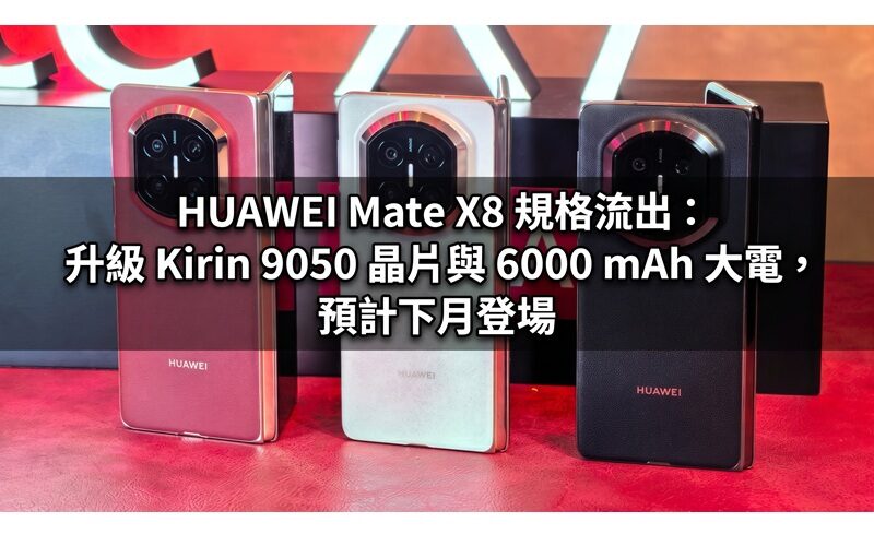 HUAWEI Mate X8 規格流出：升級 Kirin 9050 晶片與 6000 mAh 大電，預計下月登場!