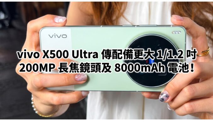 vivo X500 Ultra 傳配備更大 1/1.2 吋 200MP 長焦鏡頭及 8000mAh 電池!