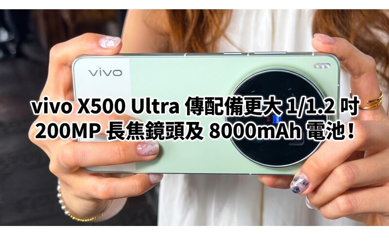 vivo X500 Ultra 傳配備更大 1/1.2 吋 200MP 長焦鏡頭及 8000mAh 電池!