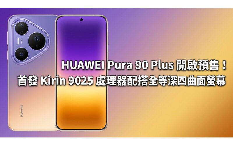 HUAWEI Pura 90 Plus 開啟預售！首發 Kirin 9025 處理器配搭全等深四曲面螢幕