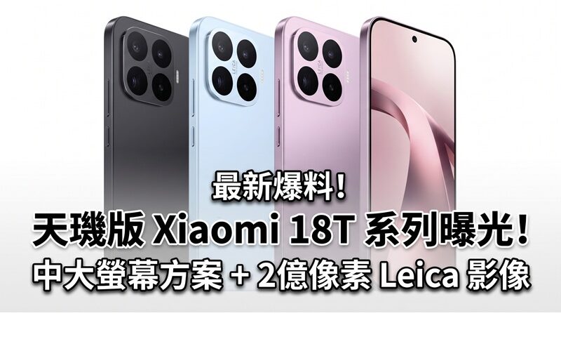 傳 Xiaomi 18T 系列提早曝光：中大尺寸螢幕配搭 2 億像素 Leica 影像!