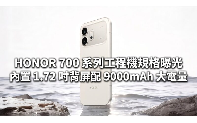 HONOR 700 系列工程機規格曝光：內置 1.72 吋背屏配 9000mAh 大電量