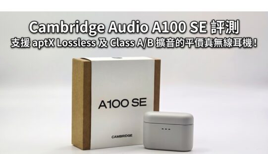 Cambridge Audio A100 SE 評測：支援 aptX Lossless 及 Class A/B 擴音的平價真無線耳機!