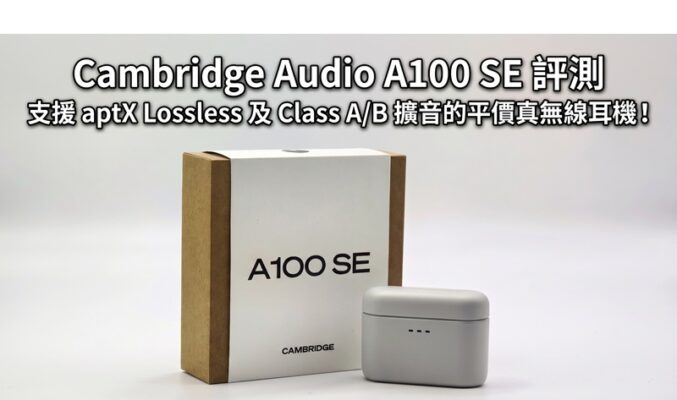 Cambridge Audio A100 SE 評測：支援 aptX Lossless 及 Class A/B 擴音的平價真無線耳機!