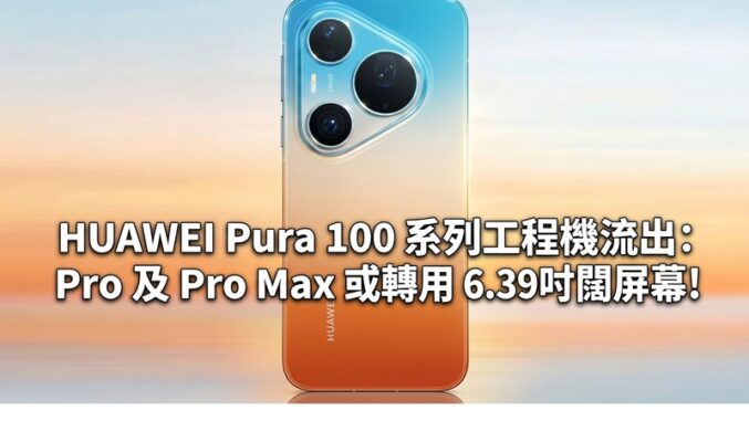 HUAWEI Pura 100 系列工程機流出：Pro 及 Pro Max 或轉用 6.39 吋闊屏幕!