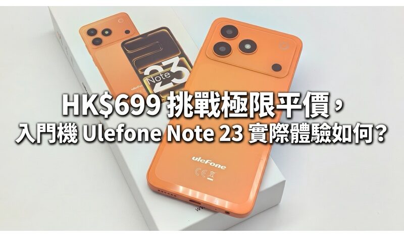 HK$699 挑戰極限平價，入門機 Ulefone Note 23 實際體驗如何？