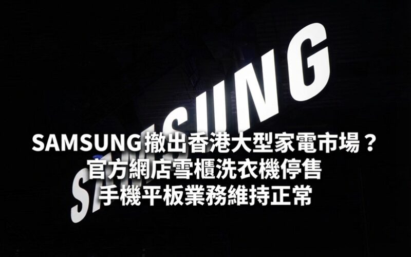 SAMSUNG 撤出香港大型家電市場？官方網店雪櫃洗衣機停售 手機平板業務維持正常